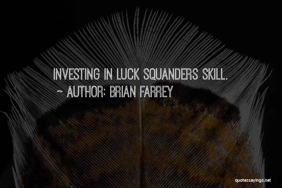 Brian Farrey Quotes: Investing In Luck Squanders Skill.