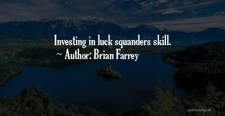 Brian Farrey Quotes: Investing In Luck Squanders Skill.