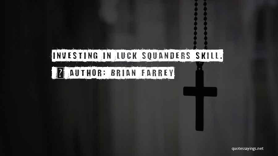 Brian Farrey Quotes: Investing In Luck Squanders Skill.