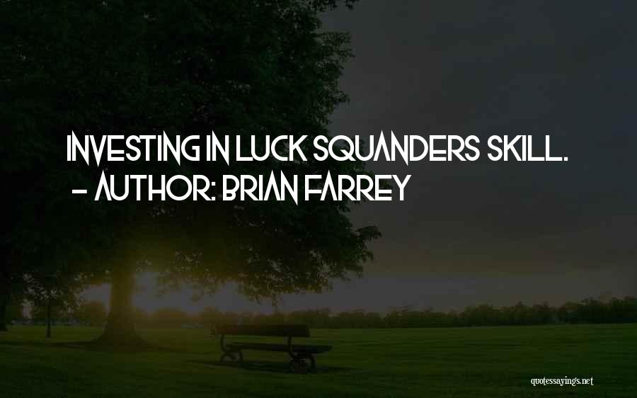 Brian Farrey Quotes: Investing In Luck Squanders Skill.