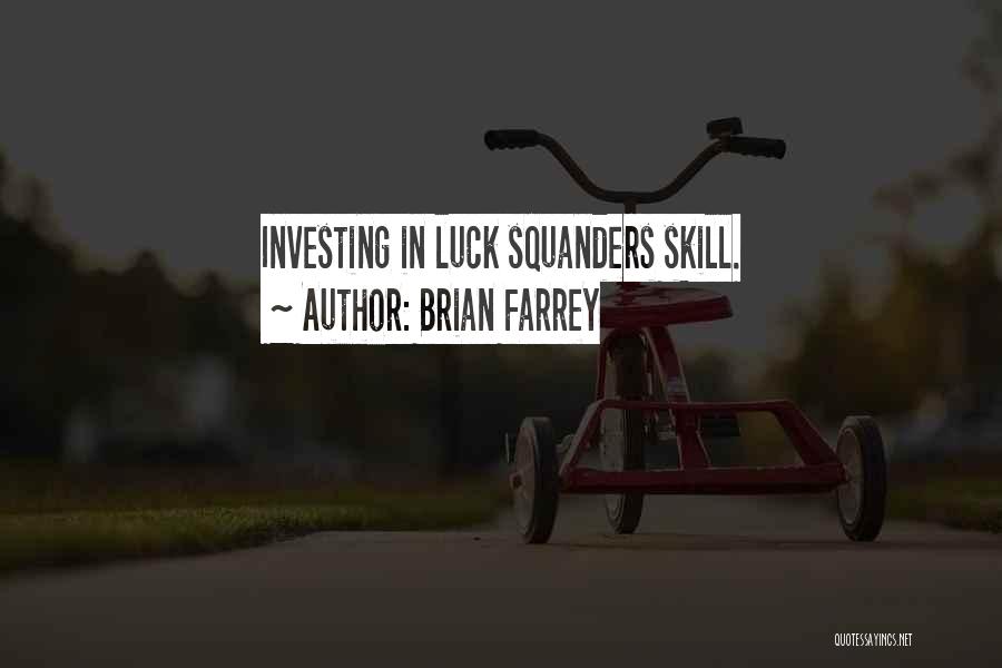 Brian Farrey Quotes: Investing In Luck Squanders Skill.