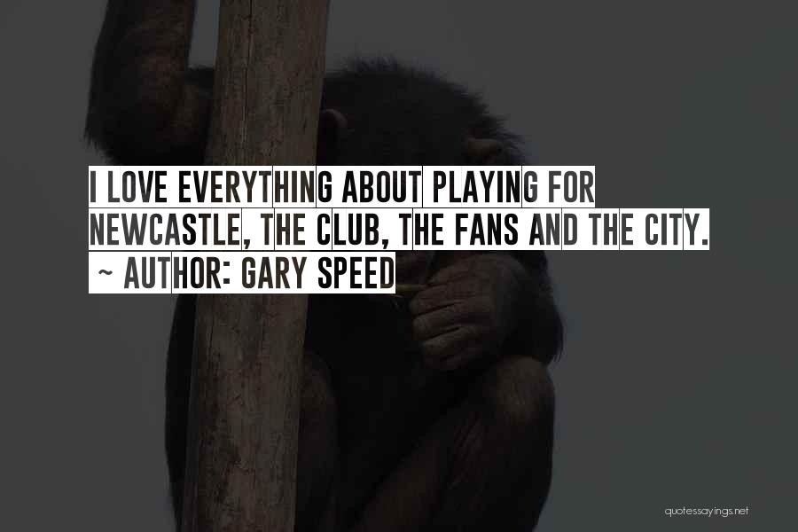 Gary Speed Quotes: I Love Everything About Playing For Newcastle, The Club, The Fans And The City.