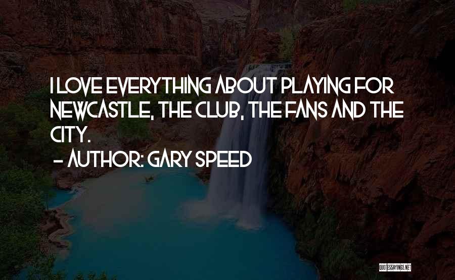 Gary Speed Quotes: I Love Everything About Playing For Newcastle, The Club, The Fans And The City.