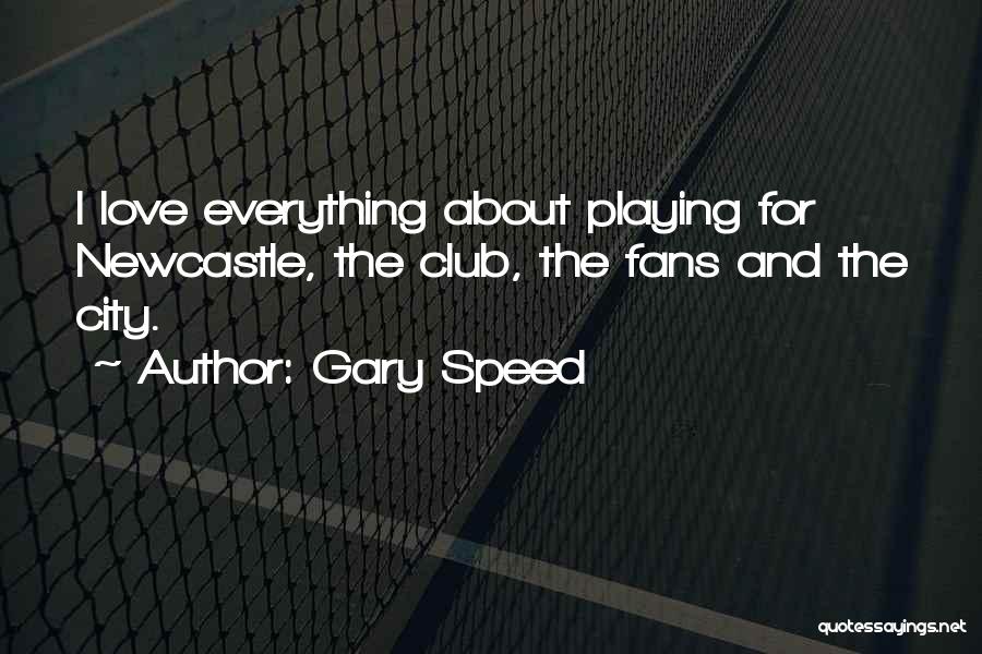 Gary Speed Quotes: I Love Everything About Playing For Newcastle, The Club, The Fans And The City.