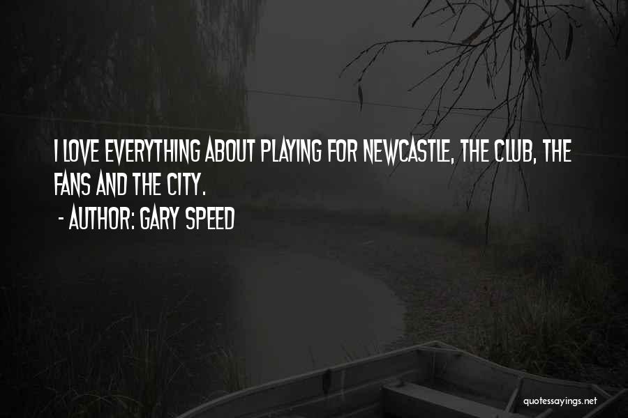 Gary Speed Quotes: I Love Everything About Playing For Newcastle, The Club, The Fans And The City.
