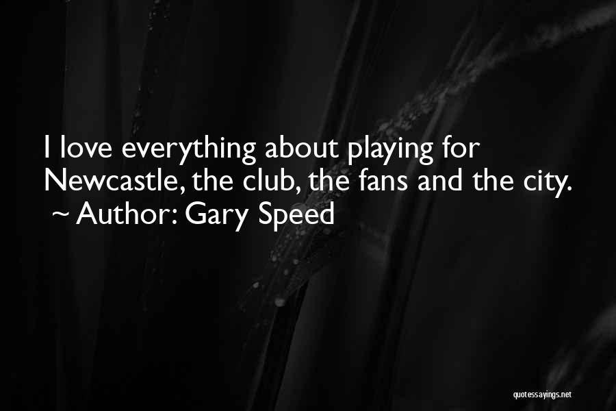 Gary Speed Quotes: I Love Everything About Playing For Newcastle, The Club, The Fans And The City.