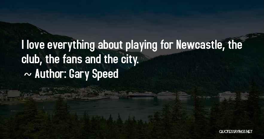 Gary Speed Quotes: I Love Everything About Playing For Newcastle, The Club, The Fans And The City.
