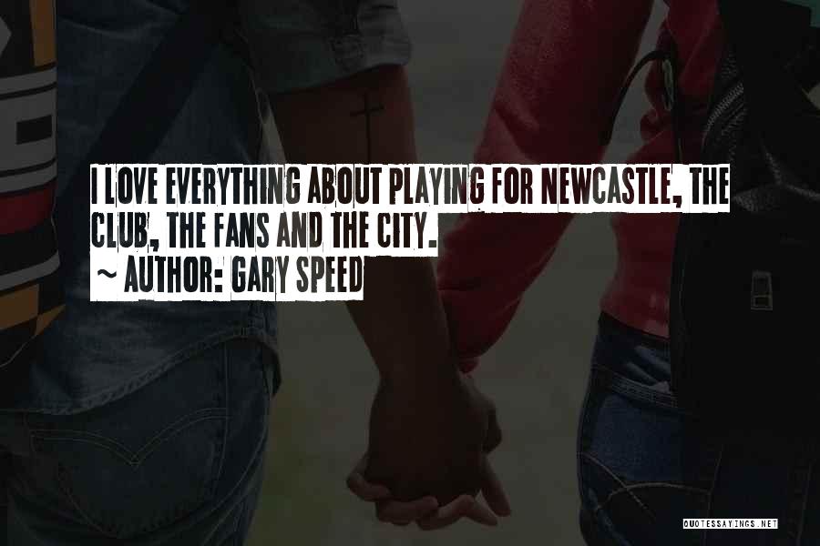 Gary Speed Quotes: I Love Everything About Playing For Newcastle, The Club, The Fans And The City.