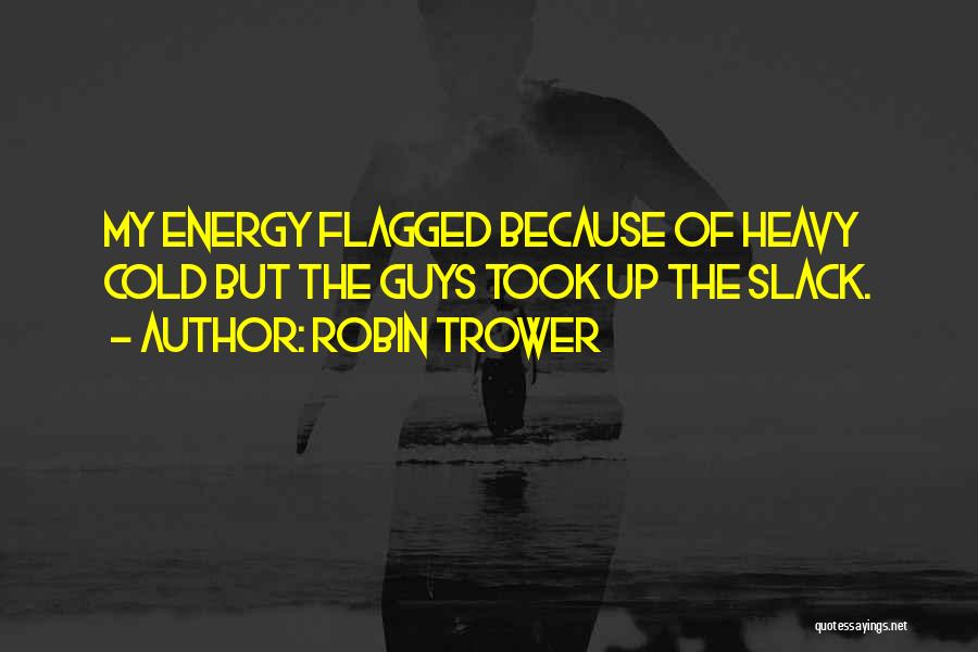 Robin Trower Quotes: My Energy Flagged Because Of Heavy Cold But The Guys Took Up The Slack.