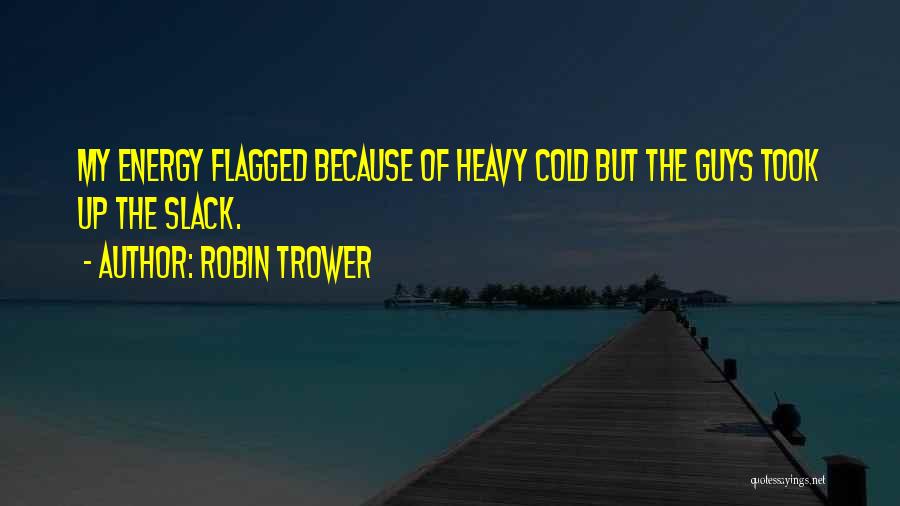 Robin Trower Quotes: My Energy Flagged Because Of Heavy Cold But The Guys Took Up The Slack.