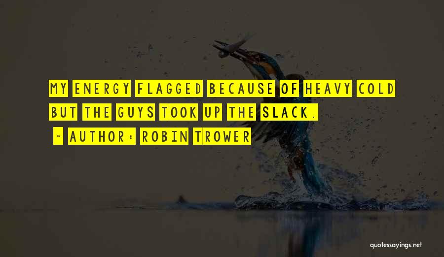Robin Trower Quotes: My Energy Flagged Because Of Heavy Cold But The Guys Took Up The Slack.