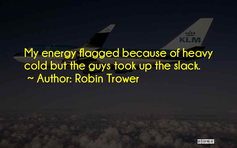 Robin Trower Quotes: My Energy Flagged Because Of Heavy Cold But The Guys Took Up The Slack.
