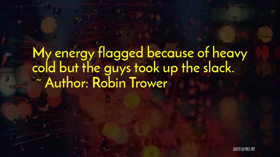 Robin Trower Quotes: My Energy Flagged Because Of Heavy Cold But The Guys Took Up The Slack.