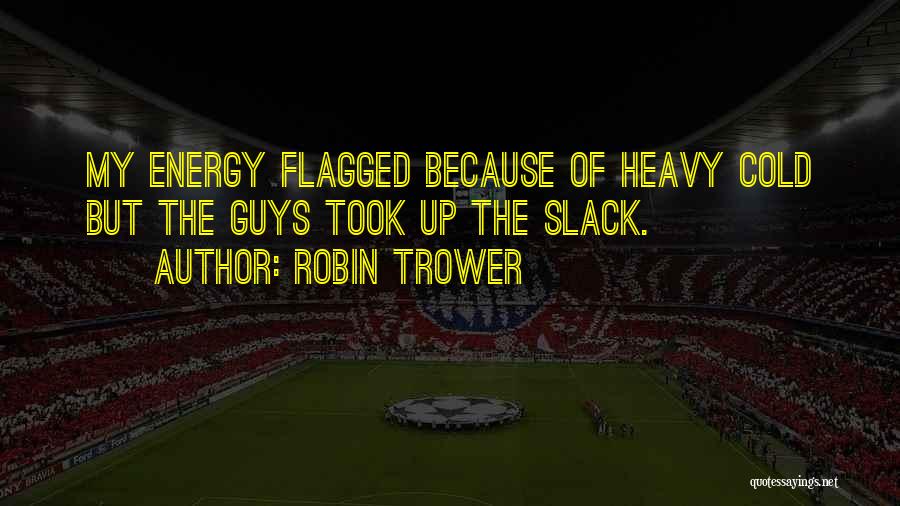 Robin Trower Quotes: My Energy Flagged Because Of Heavy Cold But The Guys Took Up The Slack.