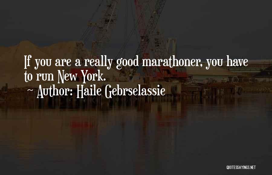 Haile Gebrselassie Quotes: If You Are A Really Good Marathoner, You Have To Run New York.