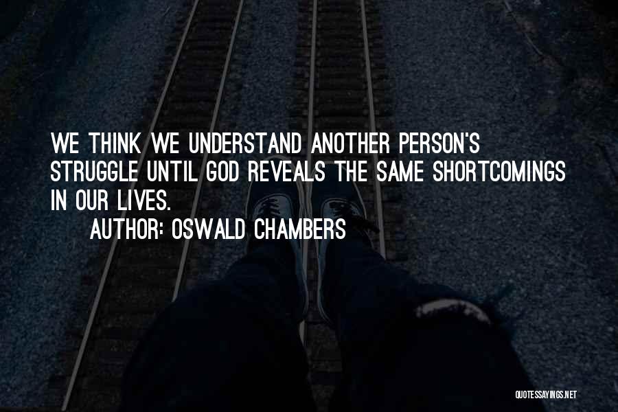 Oswald Chambers Quotes: We Think We Understand Another Person's Struggle Until God Reveals The Same Shortcomings In Our Lives.