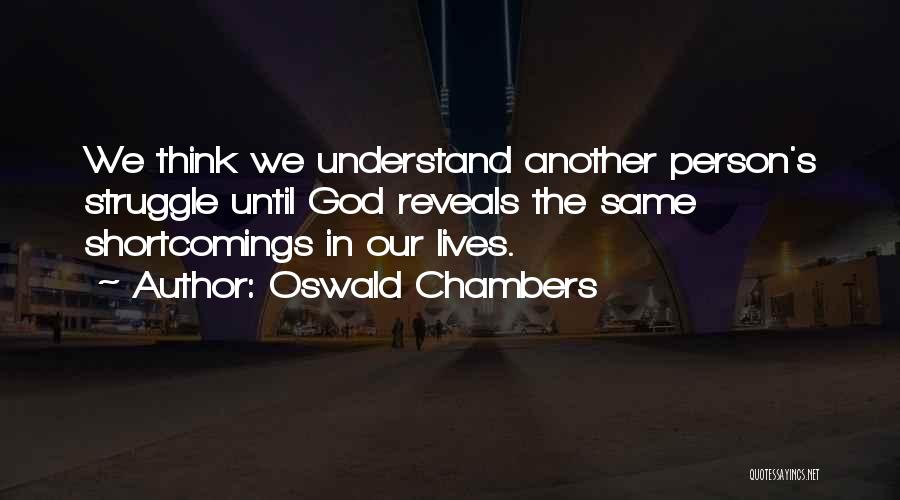 Oswald Chambers Quotes: We Think We Understand Another Person's Struggle Until God Reveals The Same Shortcomings In Our Lives.