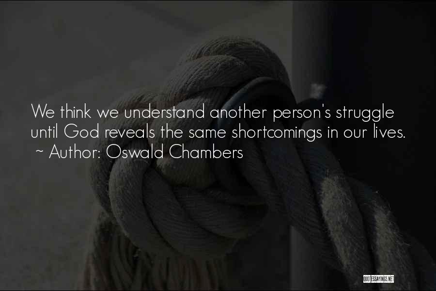 Oswald Chambers Quotes: We Think We Understand Another Person's Struggle Until God Reveals The Same Shortcomings In Our Lives.