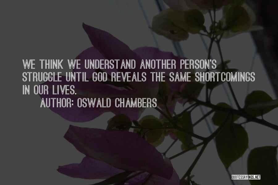 Oswald Chambers Quotes: We Think We Understand Another Person's Struggle Until God Reveals The Same Shortcomings In Our Lives.