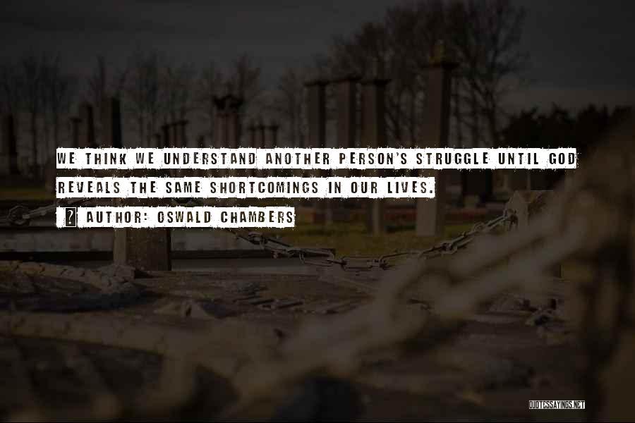 Oswald Chambers Quotes: We Think We Understand Another Person's Struggle Until God Reveals The Same Shortcomings In Our Lives.