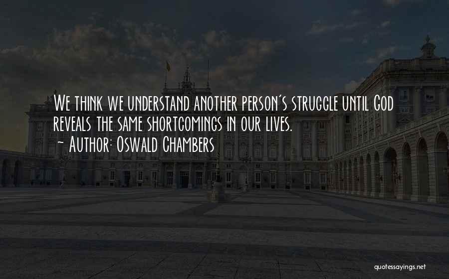 Oswald Chambers Quotes: We Think We Understand Another Person's Struggle Until God Reveals The Same Shortcomings In Our Lives.