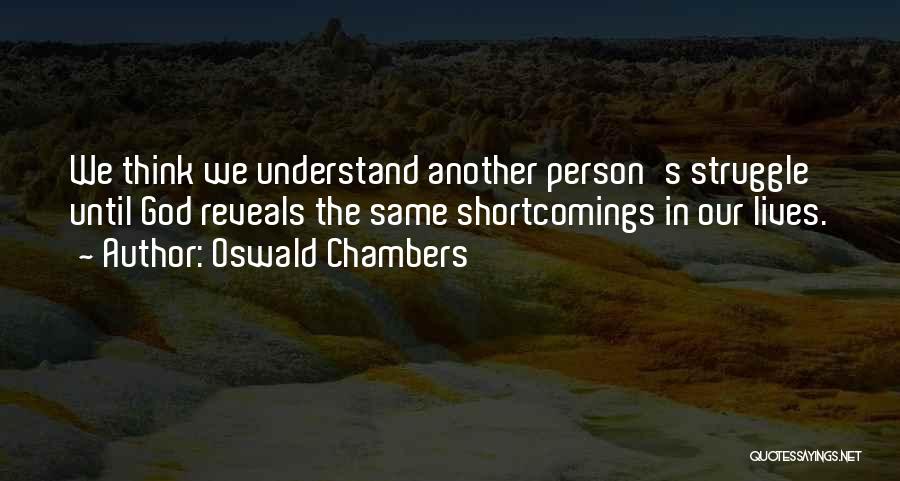 Oswald Chambers Quotes: We Think We Understand Another Person's Struggle Until God Reveals The Same Shortcomings In Our Lives.