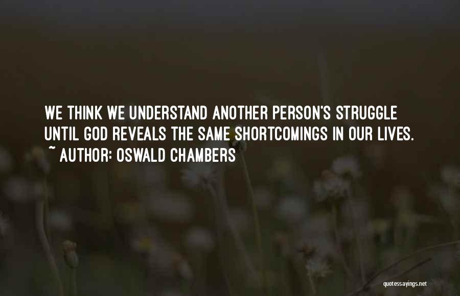 Oswald Chambers Quotes: We Think We Understand Another Person's Struggle Until God Reveals The Same Shortcomings In Our Lives.