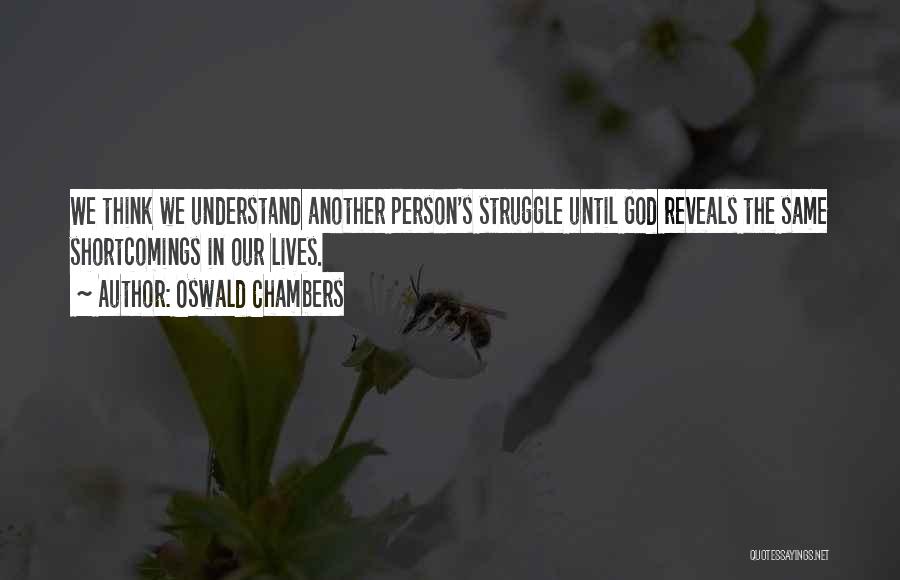 Oswald Chambers Quotes: We Think We Understand Another Person's Struggle Until God Reveals The Same Shortcomings In Our Lives.