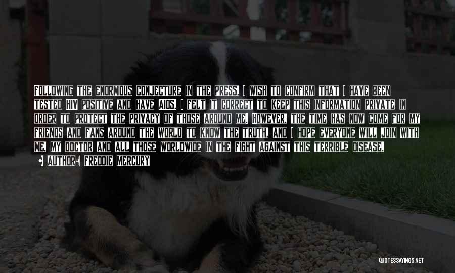 Freddie Mercury Quotes: Following The Enormous Conjecture In The Press, I Wish To Confirm That I Have Been Tested Hiv Positive And Have