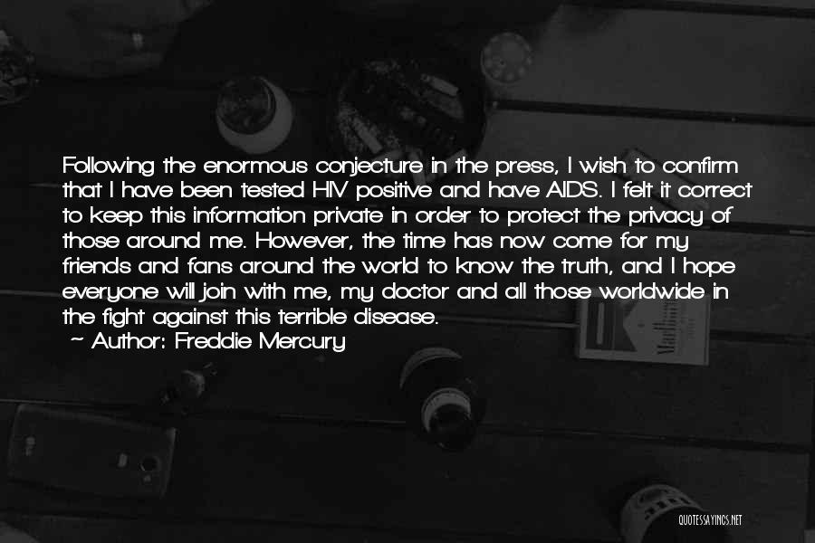 Freddie Mercury Quotes: Following The Enormous Conjecture In The Press, I Wish To Confirm That I Have Been Tested Hiv Positive And Have