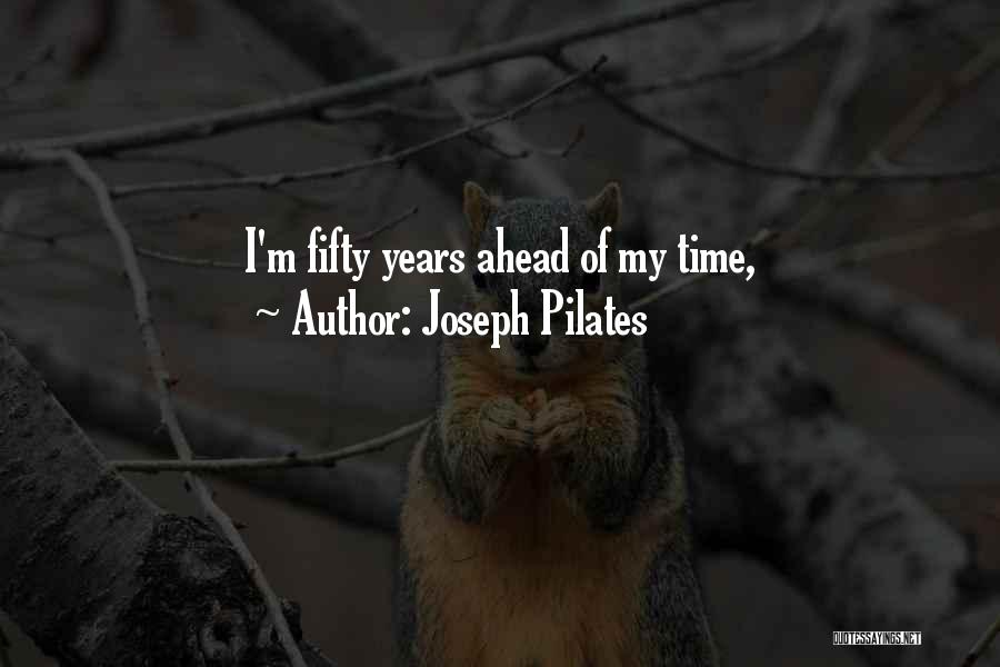 Joseph Pilates Quotes: I'm Fifty Years Ahead Of My Time,