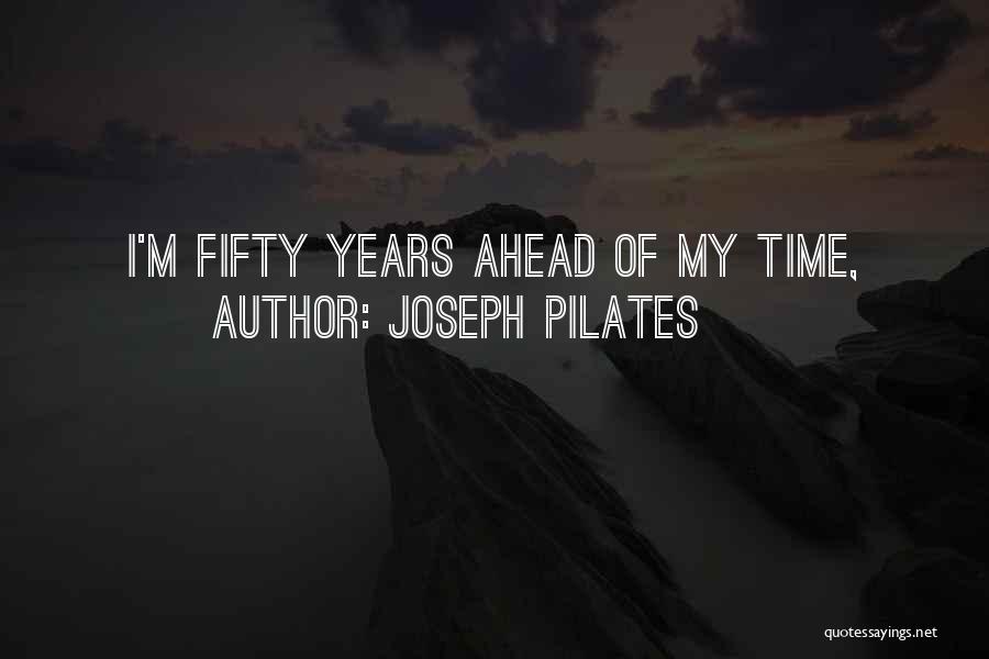 Joseph Pilates Quotes: I'm Fifty Years Ahead Of My Time,