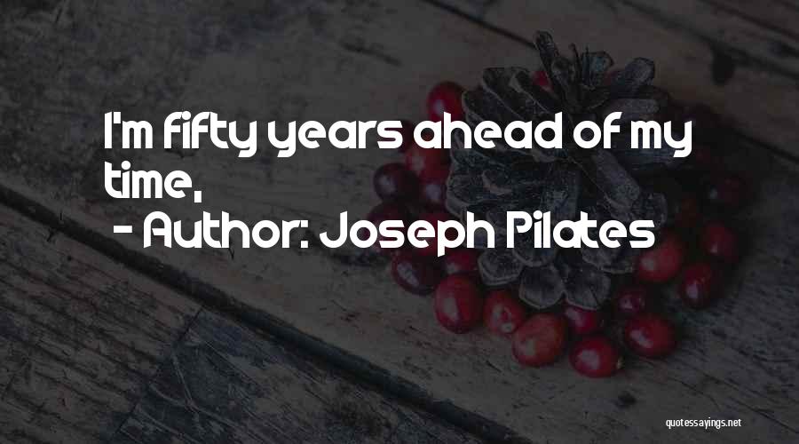 Joseph Pilates Quotes: I'm Fifty Years Ahead Of My Time,