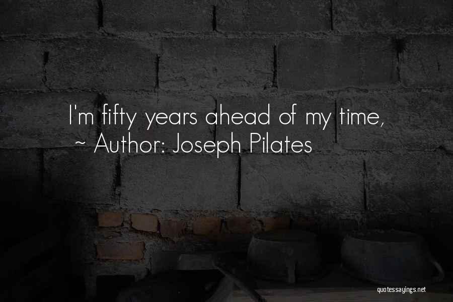 Joseph Pilates Quotes: I'm Fifty Years Ahead Of My Time,