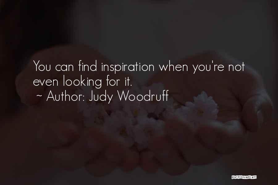 Judy Woodruff Quotes: You Can Find Inspiration When You're Not Even Looking For It.