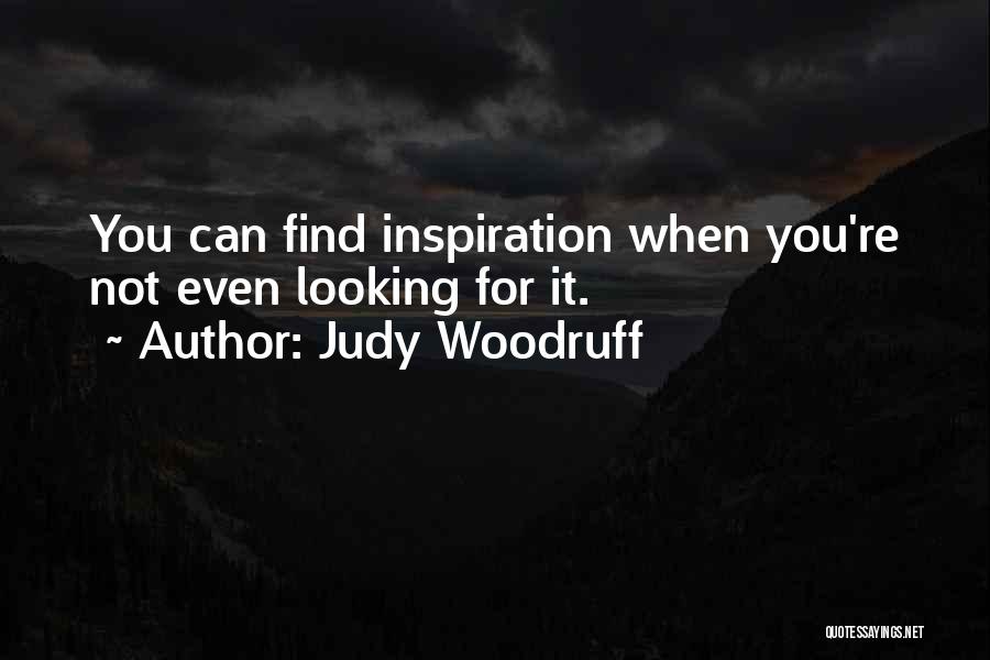 Judy Woodruff Quotes: You Can Find Inspiration When You're Not Even Looking For It.