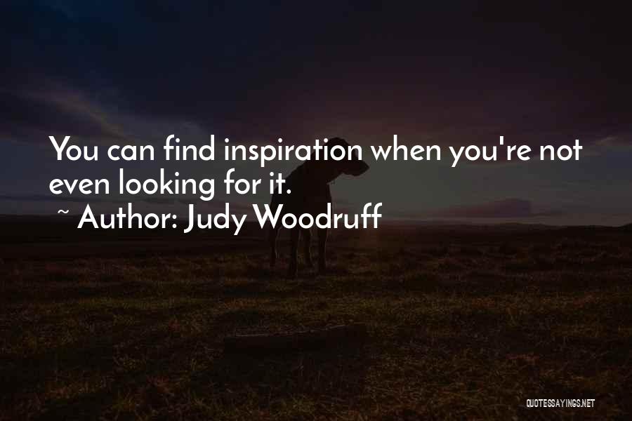 Judy Woodruff Quotes: You Can Find Inspiration When You're Not Even Looking For It.