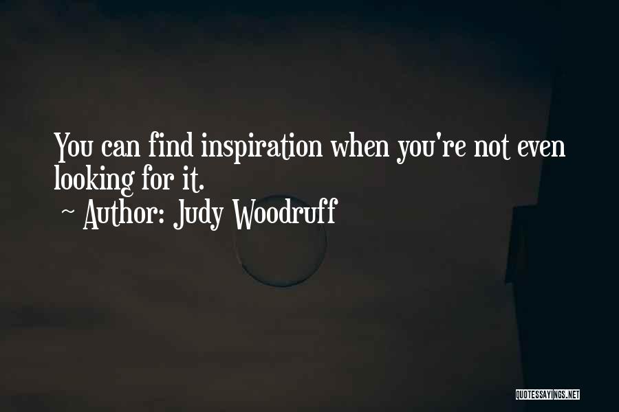 Judy Woodruff Quotes: You Can Find Inspiration When You're Not Even Looking For It.