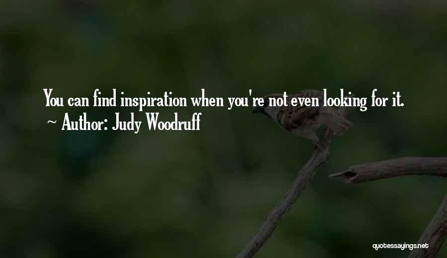 Judy Woodruff Quotes: You Can Find Inspiration When You're Not Even Looking For It.