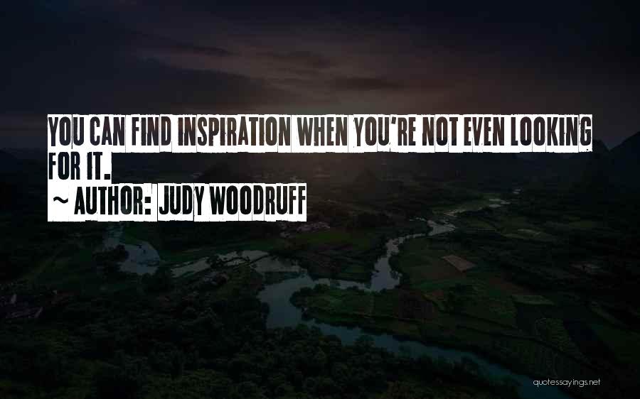 Judy Woodruff Quotes: You Can Find Inspiration When You're Not Even Looking For It.