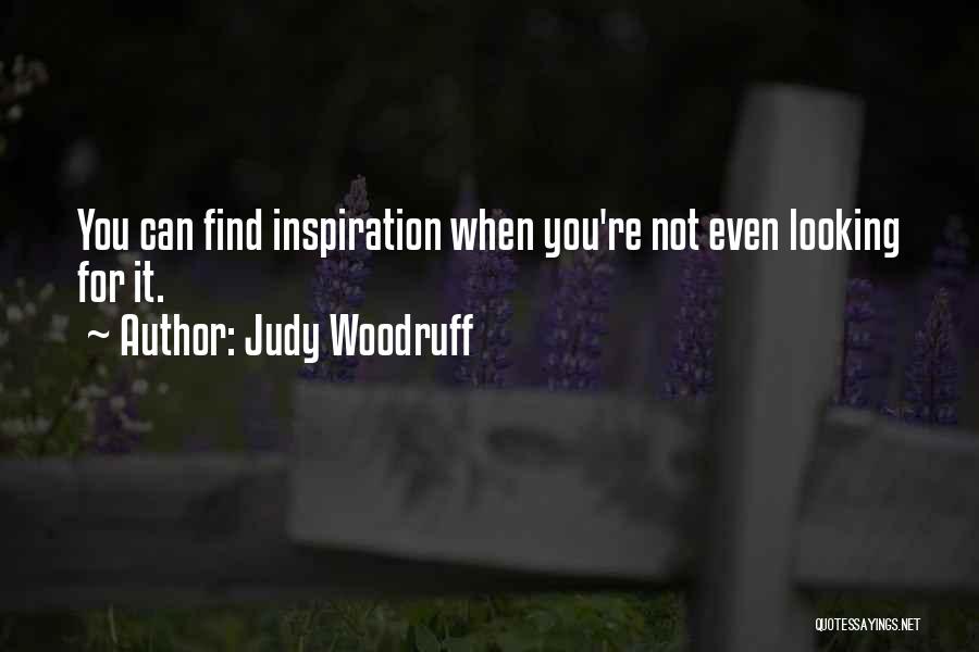 Judy Woodruff Quotes: You Can Find Inspiration When You're Not Even Looking For It.