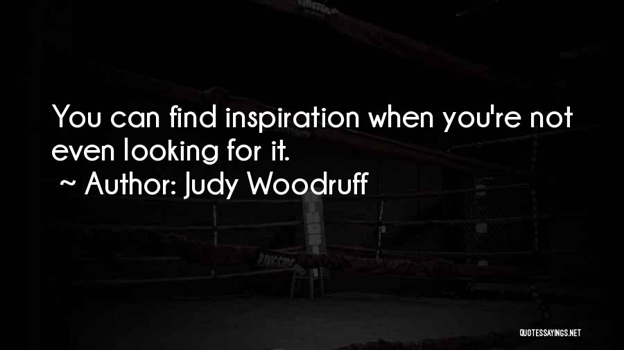 Judy Woodruff Quotes: You Can Find Inspiration When You're Not Even Looking For It.