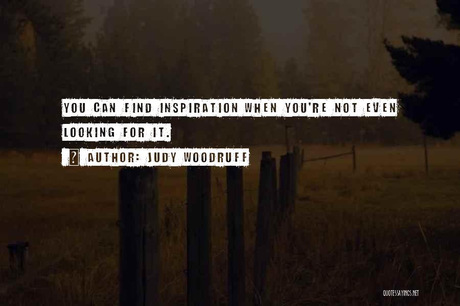 Judy Woodruff Quotes: You Can Find Inspiration When You're Not Even Looking For It.