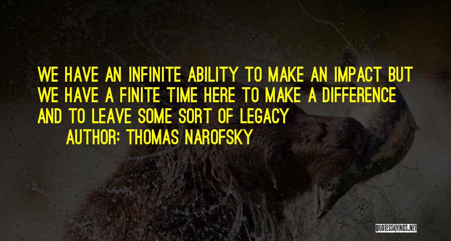 Thomas Narofsky Quotes: We Have An Infinite Ability To Make An Impact But We Have A Finite Time Here To Make A Difference