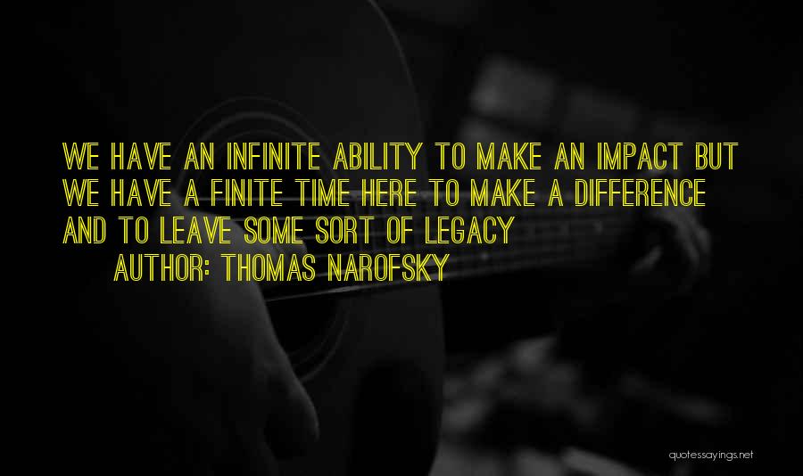 Thomas Narofsky Quotes: We Have An Infinite Ability To Make An Impact But We Have A Finite Time Here To Make A Difference