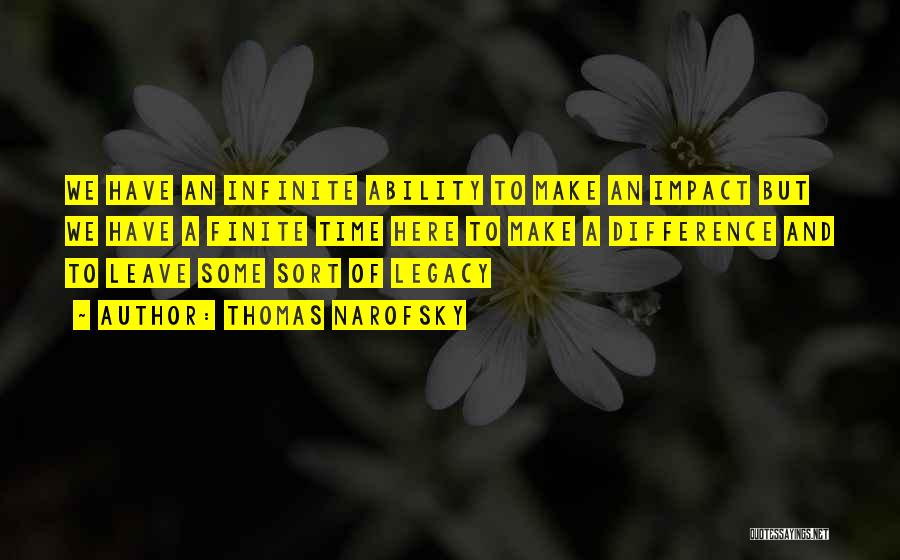 Thomas Narofsky Quotes: We Have An Infinite Ability To Make An Impact But We Have A Finite Time Here To Make A Difference