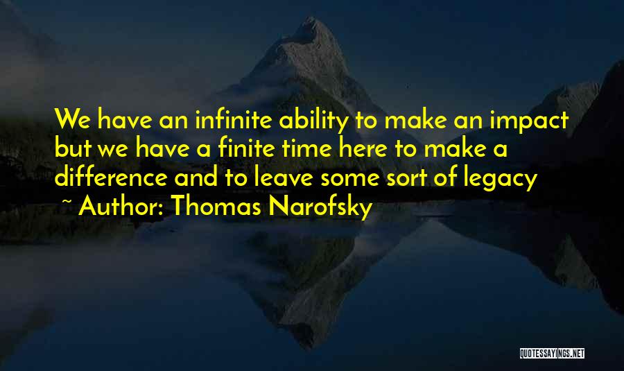 Thomas Narofsky Quotes: We Have An Infinite Ability To Make An Impact But We Have A Finite Time Here To Make A Difference