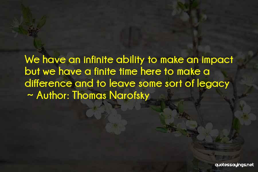 Thomas Narofsky Quotes: We Have An Infinite Ability To Make An Impact But We Have A Finite Time Here To Make A Difference