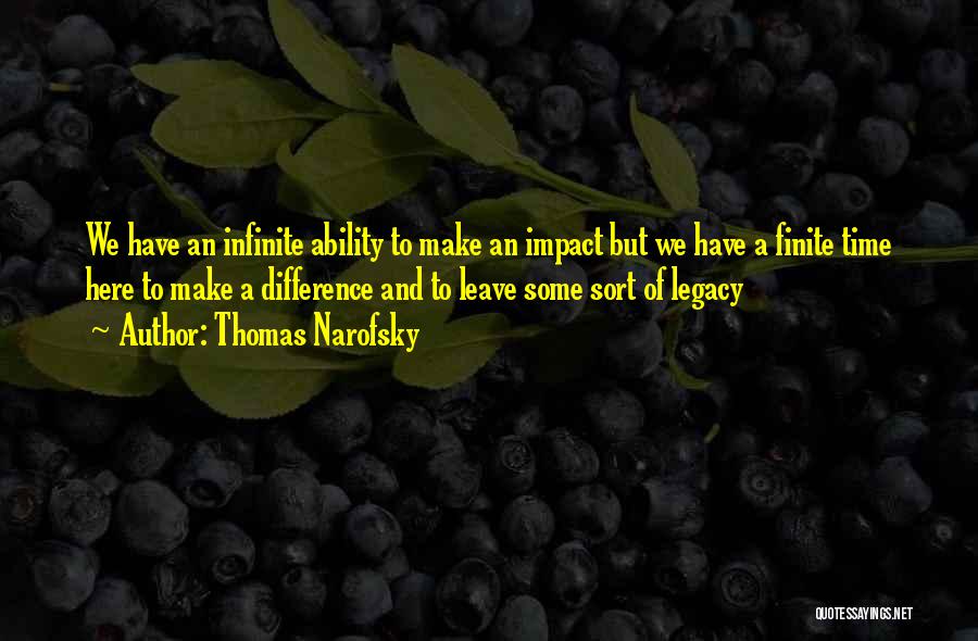 Thomas Narofsky Quotes: We Have An Infinite Ability To Make An Impact But We Have A Finite Time Here To Make A Difference