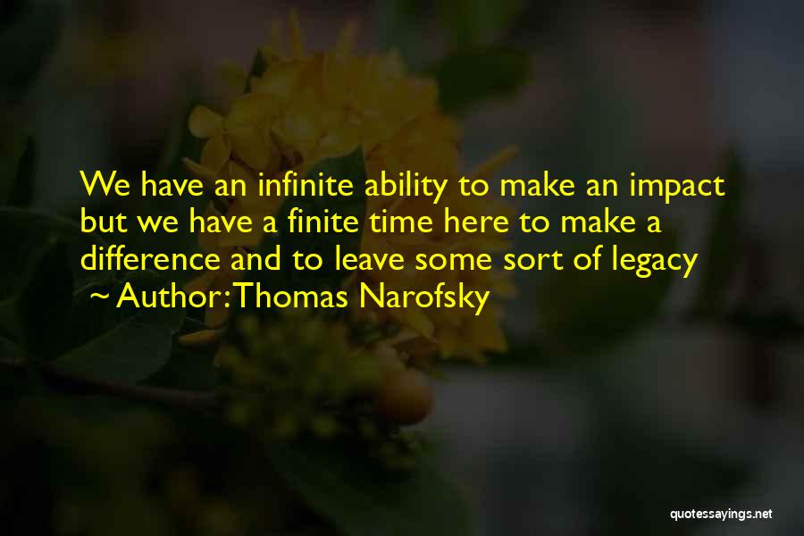 Thomas Narofsky Quotes: We Have An Infinite Ability To Make An Impact But We Have A Finite Time Here To Make A Difference